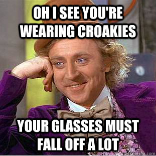 Oh I see you're wearing croakies Your glasses must fall off a lot - Oh I see you're wearing croakies Your glasses must fall off a lot  Condescending Wonka