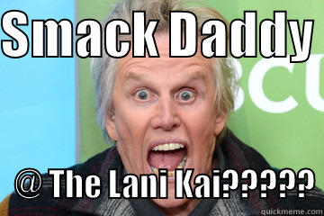 SMACK DADDY               @ THE LANI KAI????? Misc