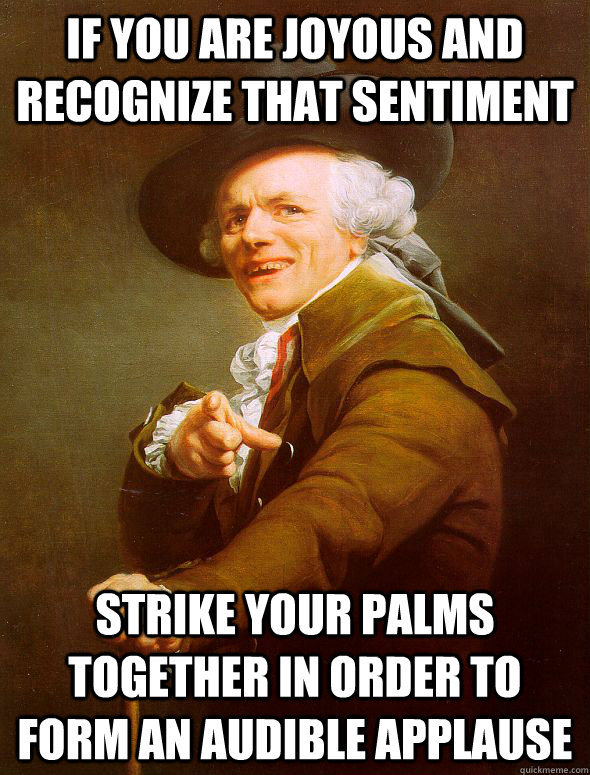 If you are joyous and recognize that sentiment strike your palms together in order to form an audible applause  Joseph Ducreux