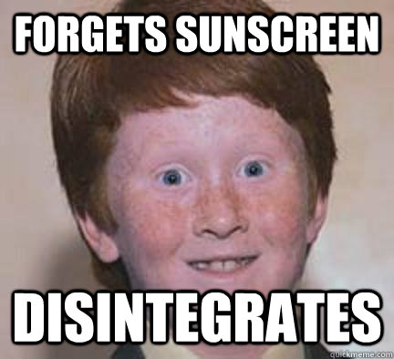 forgets sunscreen disintegrates  Over Confident Ginger