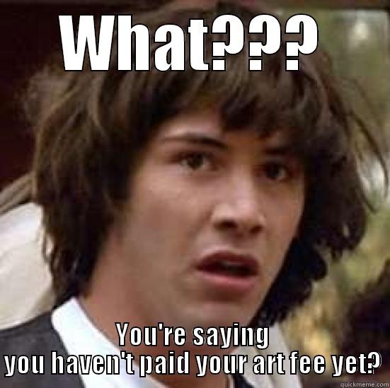 art fee - WHAT??? YOU'RE SAYING YOU HAVEN'T PAID YOUR ART FEE YET? conspiracy keanu