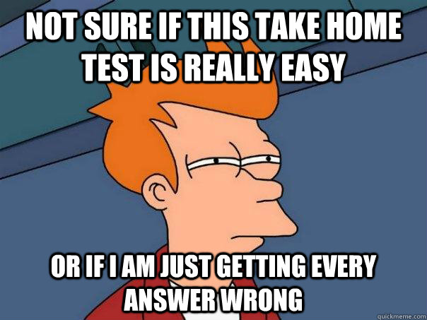 Not sure if this Take home test is really easy Or if i am just getting every answer wrong  Futurama Fry