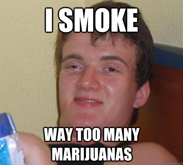 i smoke way too many marijuanas - i smoke way too many marijuanas  10 Guy