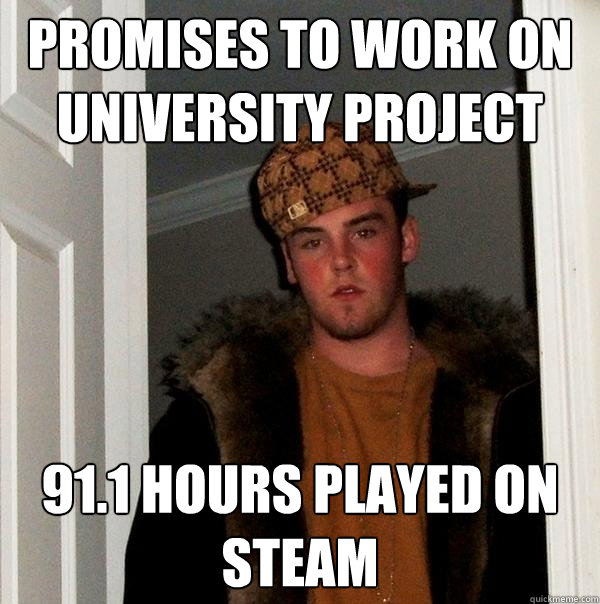 Promises to work on university project 91.1 hours played on steam - Promises to work on university project 91.1 hours played on steam  Scumbag Steve