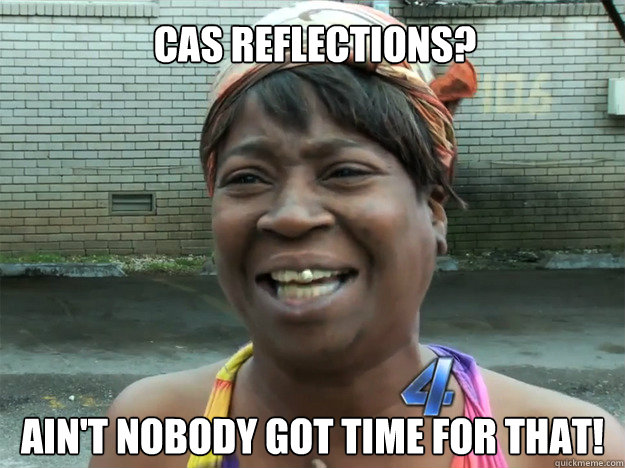 Ain't nobody got time for that! CAS REFLECTIONS?  Sweet Brown