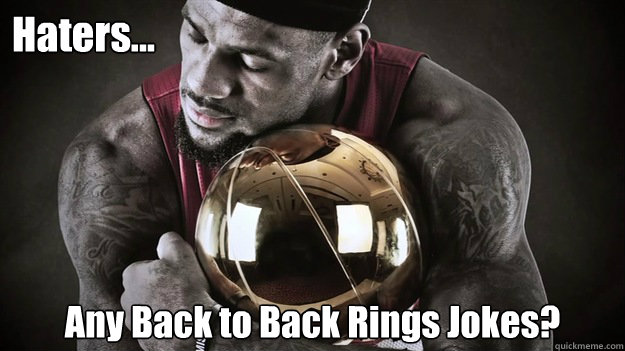 Haters... Any Back to Back Rings Jokes?  Lebron James