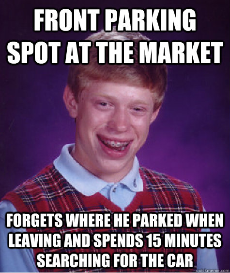 Front parking spot at the market forgets where he parked when leaving and spends 15 minutes  searching for the car  Bad Luck Brian