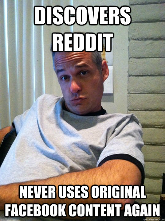 Discovers Reddit NEver uses original facebook content again - Discovers Reddit NEver uses original facebook content again  Internet Dad