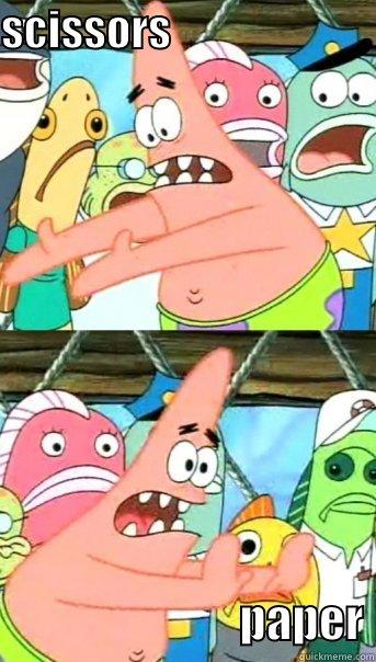 SCISSORS                                                    PAPER Push it somewhere else Patrick