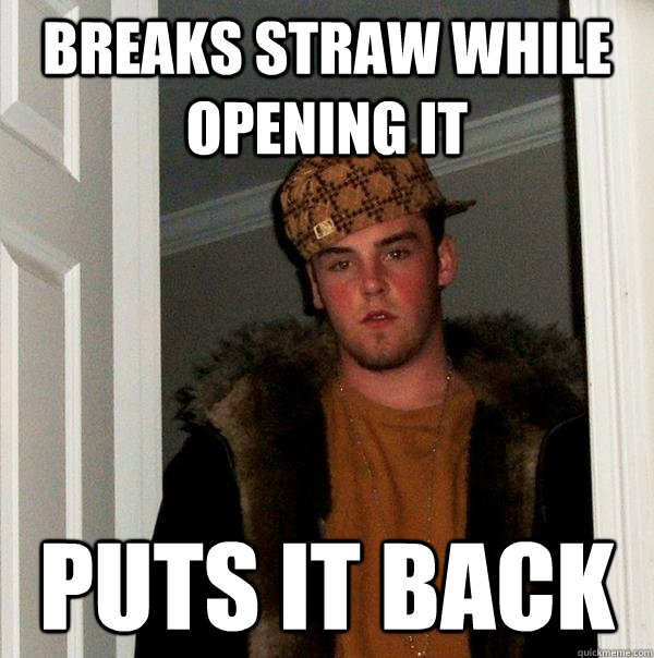 breaks straw while opening it puts it back  Scumbag Steve