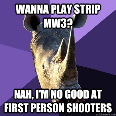 Wanna play strip MW3? Nah, I'm no good at first person shooters  Sexually Oblivious Rhino