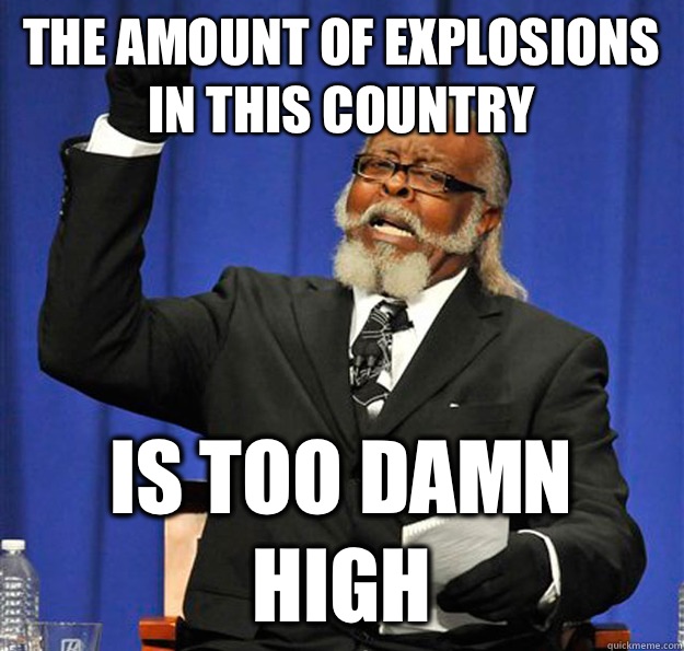 The amount of explosions in this country Is too damn high - The amount of explosions in this country Is too damn high  Jimmy McMillan