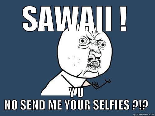 SAWAII ! Y U NO SEND ME YOUR SELFIES ?!? Y U No