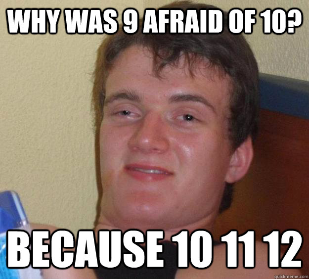 Why was 9 afraid of 10? Because 10 11 12  10 Guy