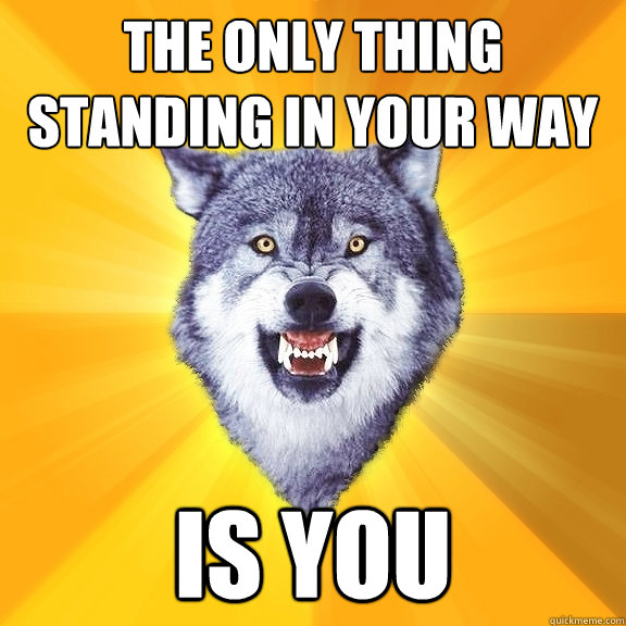 The only thing standing in your way is you  Courage Wolf