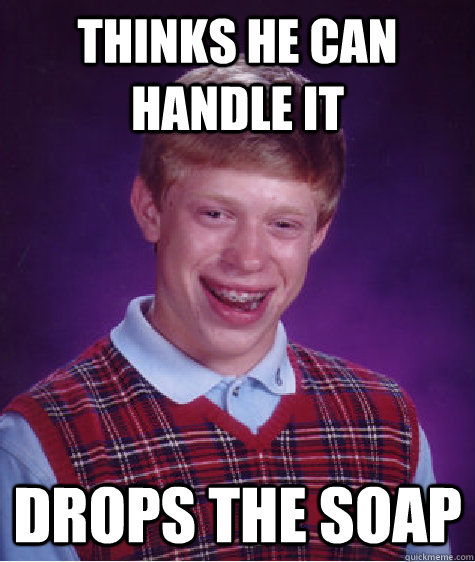 thinks he can handle it drops the soap  Bad Luck Brian