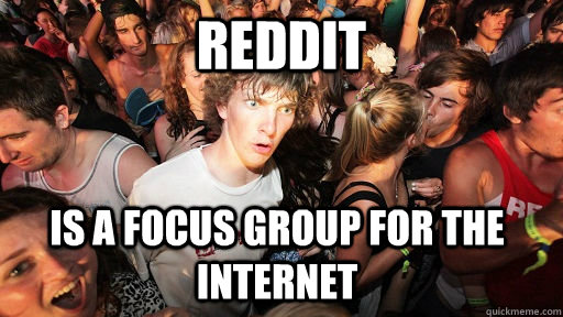 Reddit Is a focus group for the internet - Reddit Is a focus group for the internet  Sudden Clarity Clarence