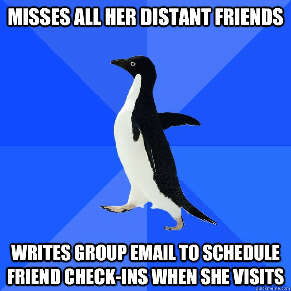 Misses all her distant friends writes group email to schedule friend check-ins when she visits  Socially Awkward Penguin