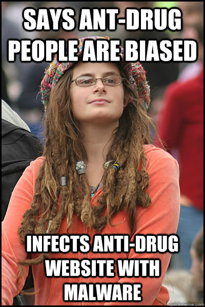 Says ant-drug people are biased Infects anti-drug website with malware  College Liberal