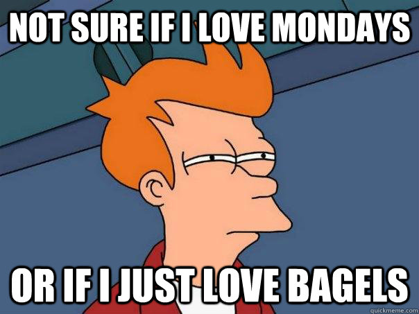 not sure if I love mondays or if I just love bagels - not sure if I love mondays or if I just love bagels  Futurama Fry