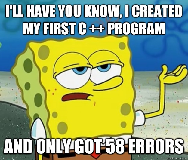 I'll have you know, I created my first C ++ program  And only got 58 errors  Tough Spongebob