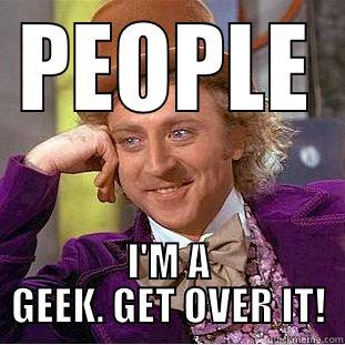 PEOPLE I'M A GEEK. GET OVER IT! Condescending Wonka