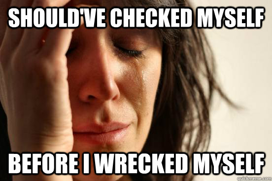 Should've checked myself before I wrecked myself - Should've checked myself before I wrecked myself  First World Problems