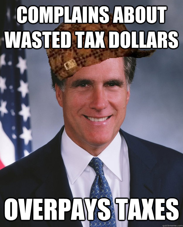 Complains about wasted tax dollars Overpays taxes   Scumbag Romney