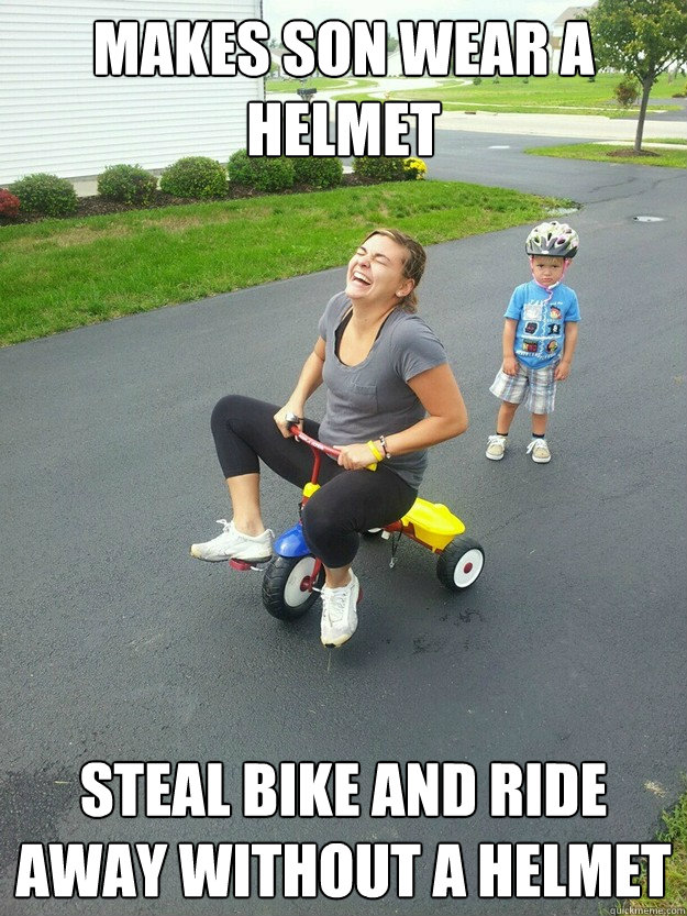 Makes son wear a helmet Steal bike and ride away without a helmet  Hysterically Psycho Mom