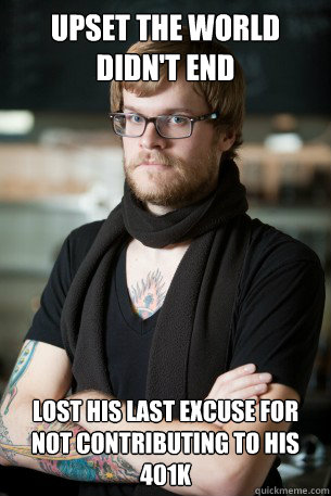 Upset the world didn't end Lost his last excuse for not contributing to his 401k  Hipster Barista