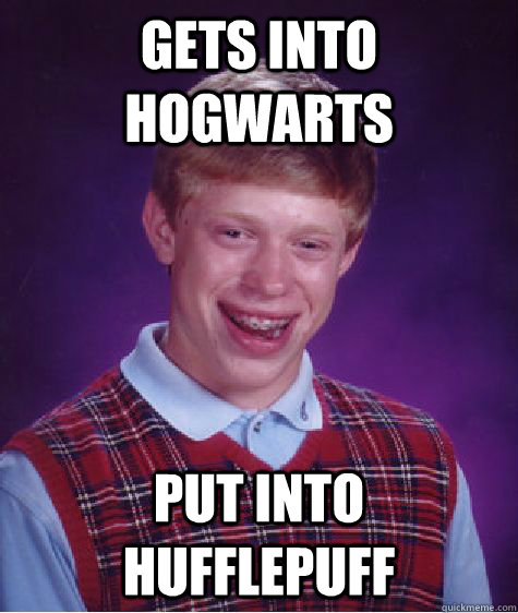 Gets into Hogwarts Put into hufflepuff  Bad Luck Brian