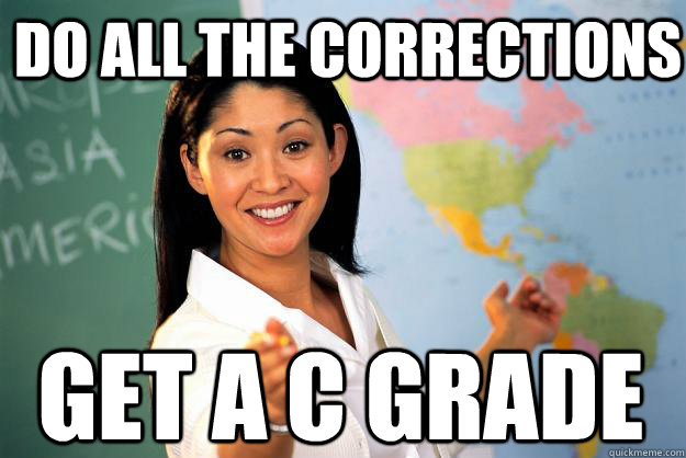 do all the corrections get a c grade - do all the corrections get a c grade  Unhelpful High School Teacher