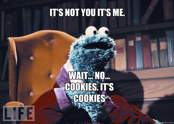 it's not you it's me. Wait... no... cookies. it's cookies  Cookieman