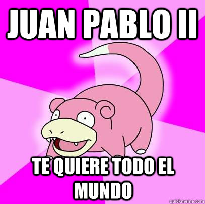 Juan Pablo II Te Quiere todo el mundo  Slowpoke