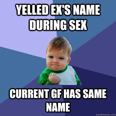 yelled ex's name during sex current gf has same name  Success Kid