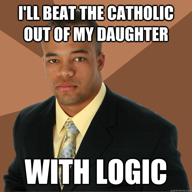 I'll beat the catholic out of my daughter with logic  Successful Black Man