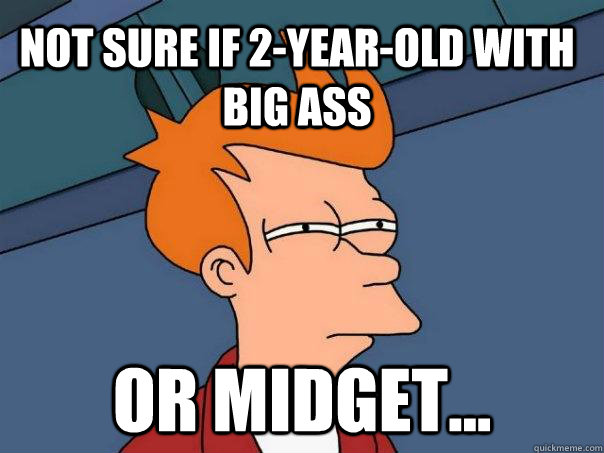 Not sure if 2-year-old with big ass Or midget...  Futurama Fry