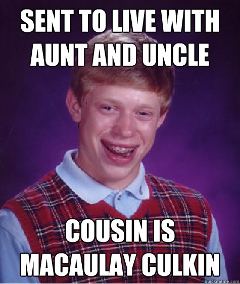 Sent to live with aunt and uncle Cousin is Macaulay Culkin  Bad Luck Brian