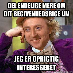 Del endelige mere om dit begivenhedsrige liv jeg er oprigtig interesseret  Condescending Wonka