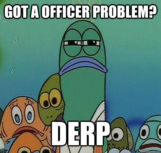 Got a officer problem? DERP - Got a officer problem? DERP  Serious fish SpongeBob