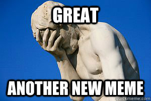 Great Another new meme - Great Another new meme  Misc