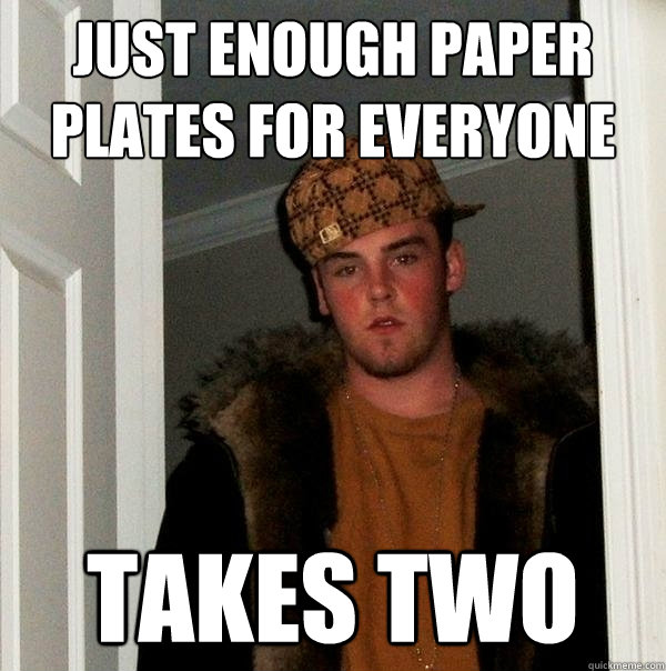 just enough paper plates for everyone takes two - just enough paper plates for everyone takes two  Scumbag Steve