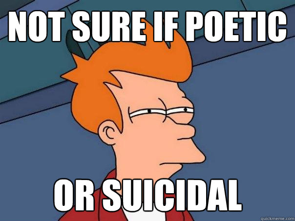 Not sure if Poetic Or suicidal  Futurama Fry