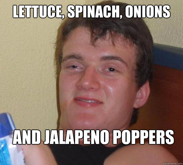 Lettuce, spinach, onions And jalapeno poppers  10 Guy