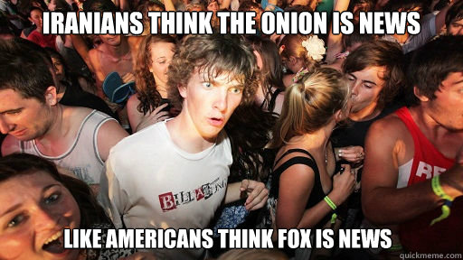 Iranians think the onion is news like americans think fox is news  Sudden Clarity Clarence