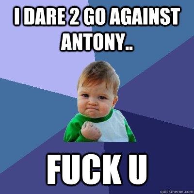 i dare 2 go against ANtony.. fuck u - i dare 2 go against ANtony.. fuck u  Success Kid