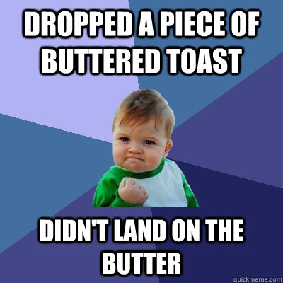 Dropped a piece of buttered toast Didn't land on the butter - Dropped a piece of buttered toast Didn't land on the butter  Success Kid