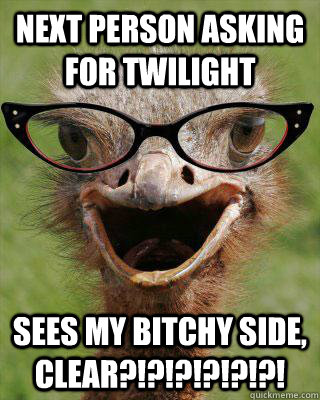 Next person asking for twilight sees my bitchy side, clear?!?!?!?!?!?!  Judgmental Bookseller Ostrich