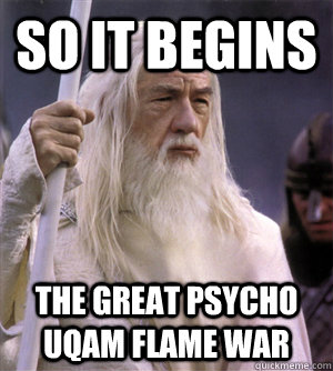 so it begins The great psycho uqam flame war - so it begins The great psycho uqam flame war  So it begins gandalf