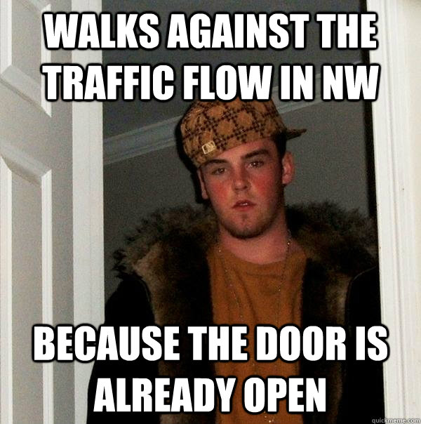 Walks against the traffic flow in NW Because the door is already open  Scumbag Steve